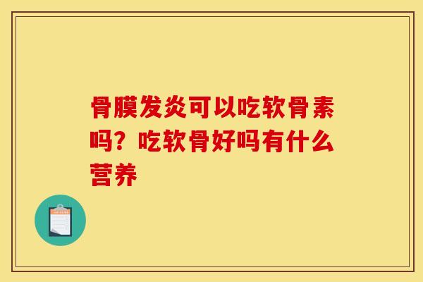 骨膜发炎可以吃软骨素吗？吃软骨好吗有什么营养