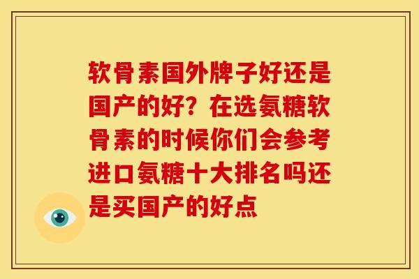 软骨素国外牌子好还是国产的好？在选氨糖软骨素的时候你们会参考进口氨糖十大排名吗还是买国产的好点