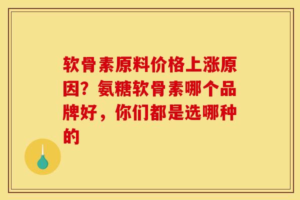 软骨素原料价格上涨原因？氨糖软骨素哪个品牌好，你们都是选哪种的