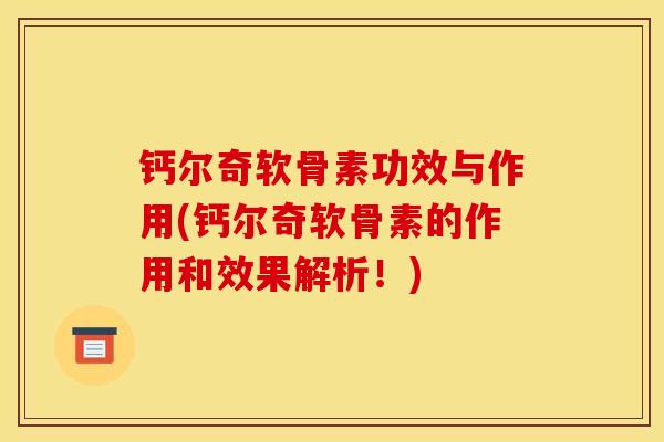 钙尔奇软骨素功效与作用(钙尔奇软骨素的作用和效果解析！)