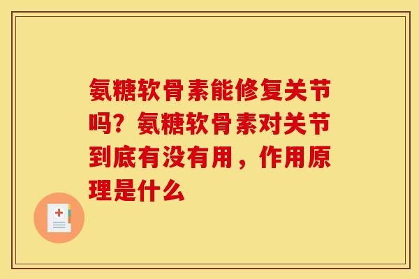 氨糖软骨素能修复关节吗？氨糖软骨素对关节到底有没有用，作用原理是什么