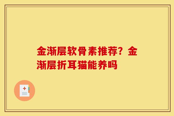 金渐层软骨素推荐？金渐层折耳猫能养吗