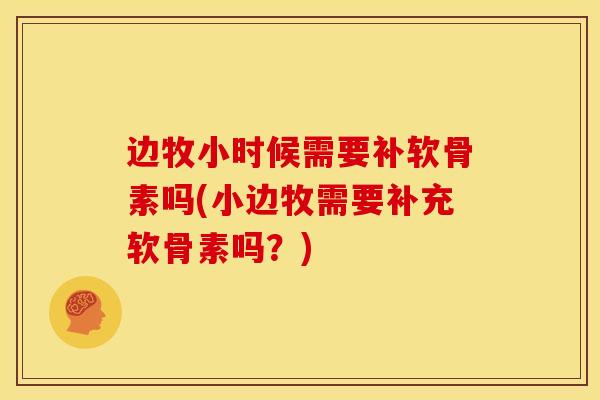 边牧小时候需要补软骨素吗(小边牧需要补充软骨素吗？)