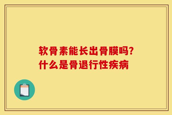 软骨素能长出骨膜吗？什么是骨退行性疾病