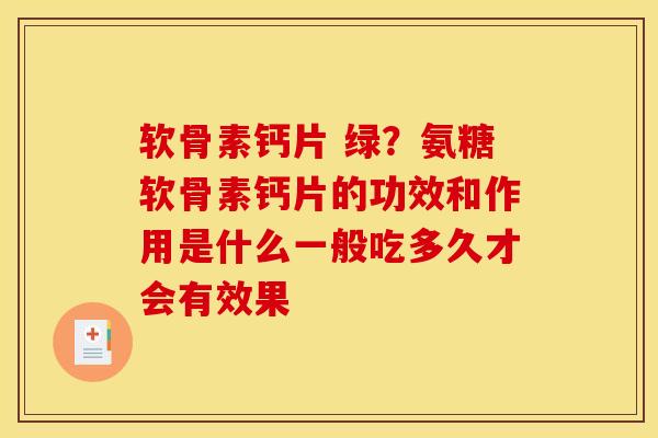 软骨素钙片 绿？氨糖软骨素钙片的功效和作用是什么一般吃多久才会有效果