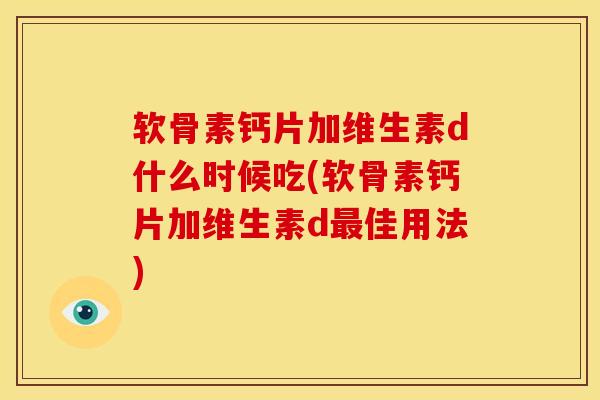 软骨素钙片加维生素d什么时候吃(软骨素钙片加维生素d最佳用法)