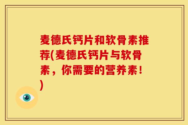 麦德氏钙片和软骨素推荐(麦德氏钙片与软骨素，你需要的营养素！)