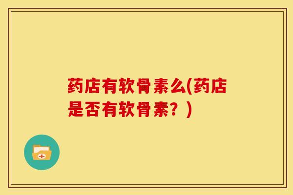 药店有软骨素么(药店是否有软骨素？)