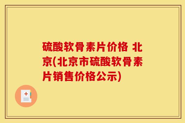 硫酸软骨素片价格 北京(北京市硫酸软骨素片销售价格公示)