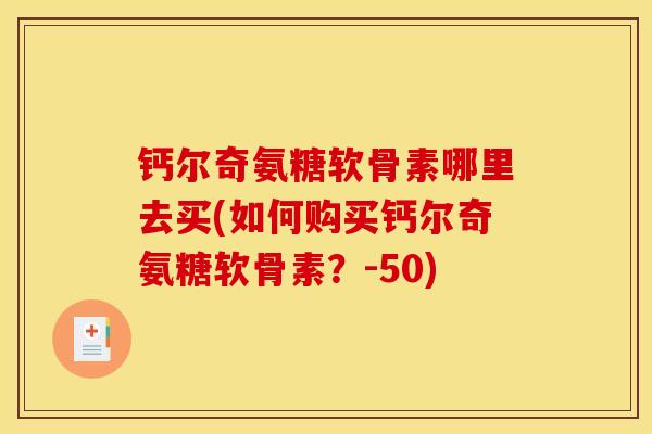钙尔奇氨糖软骨素哪里去买(如何购买钙尔奇氨糖软骨素？-50)
