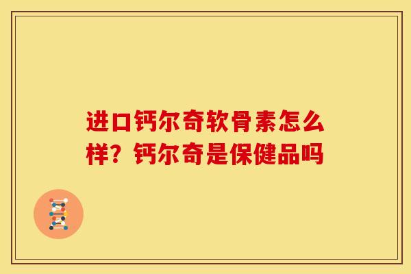 进口钙尔奇软骨素怎么样？钙尔奇是保健品吗