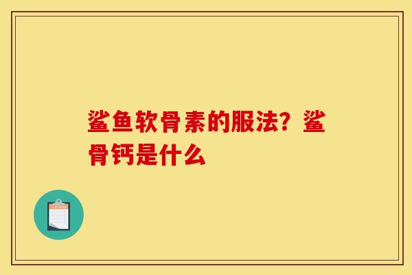 鲨鱼软骨素的服法？鲨骨钙是什么