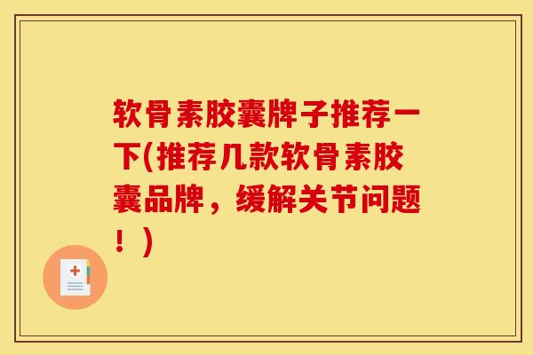 软骨素胶囊牌子推荐一下(推荐几款软骨素胶囊品牌，缓解关节问题！)