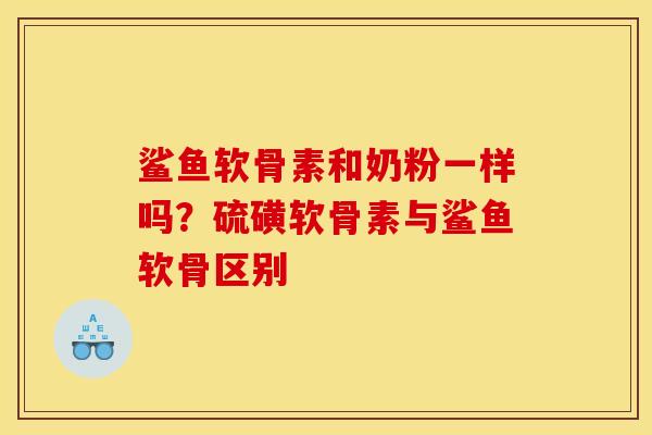 鲨鱼软骨素和奶粉一样吗？硫磺软骨素与鲨鱼软骨区别