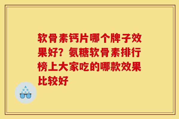软骨素钙片哪个牌子效果好？氨糖软骨素排行榜上大家吃的哪款效果比较好
