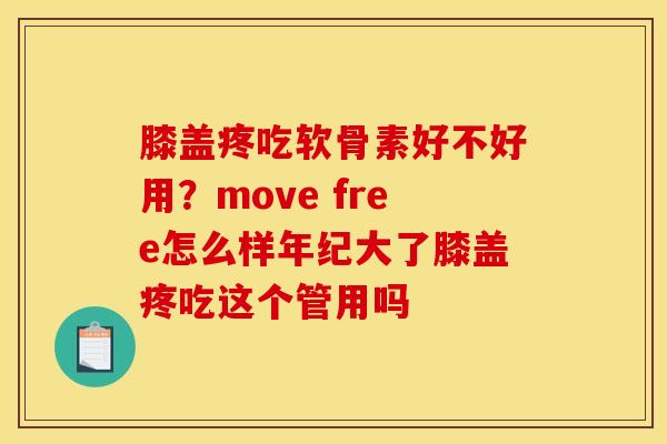 膝盖疼吃软骨素好不好用？move free怎么样年纪大了膝盖疼吃这个管用吗