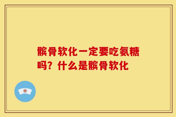 髌骨软化一定要吃氨糖吗？什么是髌骨软化