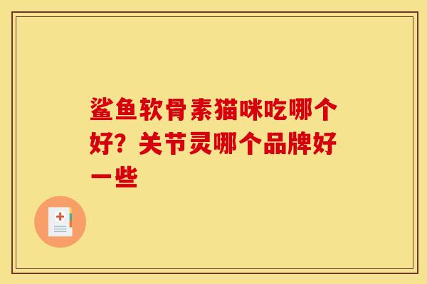 鲨鱼软骨素猫咪吃哪个好？关节灵哪个品牌好一些