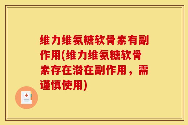维力维氨糖软骨素有副作用(维力维氨糖软骨素存在潜在副作用，需谨慎使用)