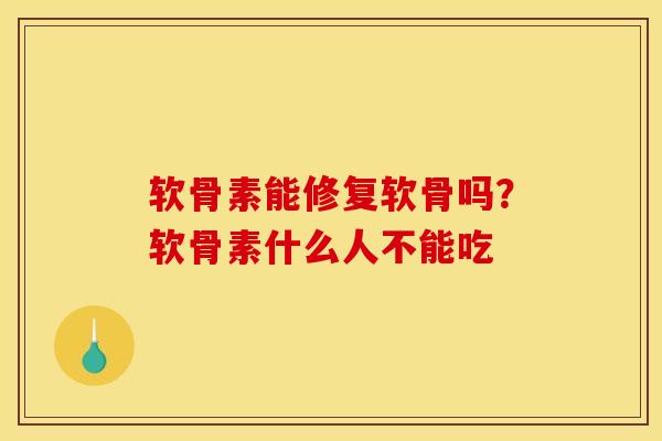 软骨素能修复软骨吗？软骨素什么人不能吃