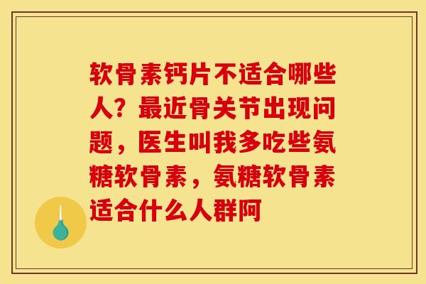 软骨素钙片不适合哪些人？最近骨关节出现问题，医生叫我多吃些氨糖软骨素，氨糖软骨素适合什么人群阿