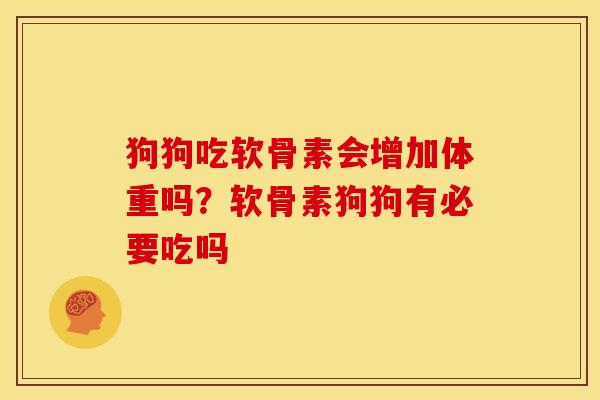 狗狗吃软骨素会增加体重吗？软骨素狗狗有必要吃吗