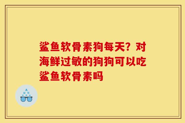 鲨鱼软骨素狗每天？对海鲜过敏的狗狗可以吃鲨鱼软骨素吗