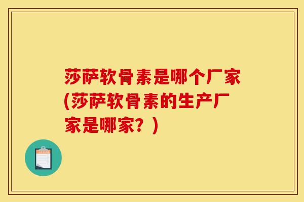 莎萨软骨素是哪个厂家(莎萨软骨素的生产厂家是哪家？)