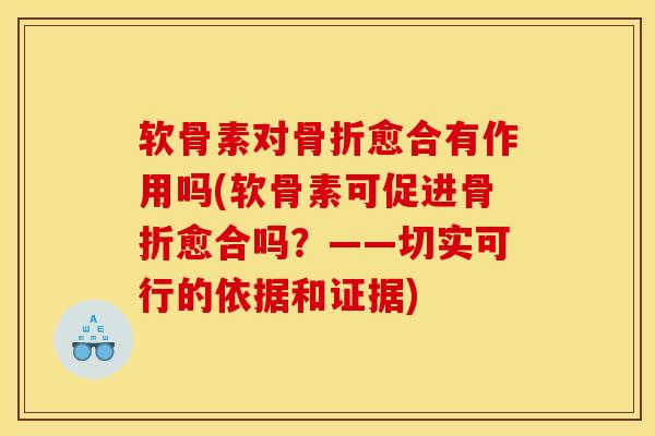 软骨素对骨折愈合有作用吗(软骨素可促进骨折愈合吗？——切实可行的依据和证据)