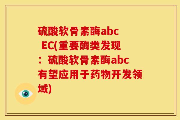 硫酸软骨素酶abc  EC(重要酶类发现：硫酸软骨素酶abc有望应用于药物开发领域)