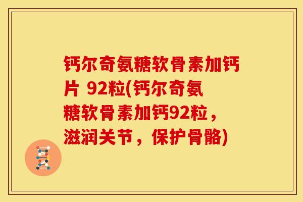 钙尔奇氨糖软骨素加钙片 92粒(钙尔奇氨糖软骨素加钙92粒，滋润关节，保护骨骼)