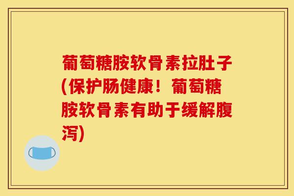 葡萄糖胺软骨素拉肚子(保护肠健康！葡萄糖胺软骨素有助于缓解腹泻)