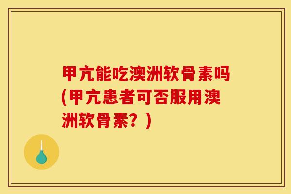 甲亢能吃澳洲软骨素吗(甲亢患者可否服用澳洲软骨素？)