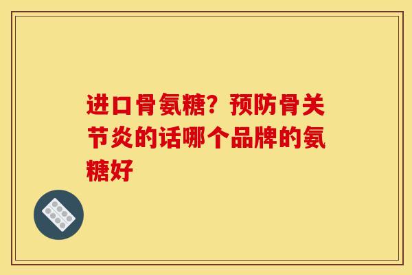 进口骨氨糖？预防骨关节炎的话哪个品牌的氨糖好