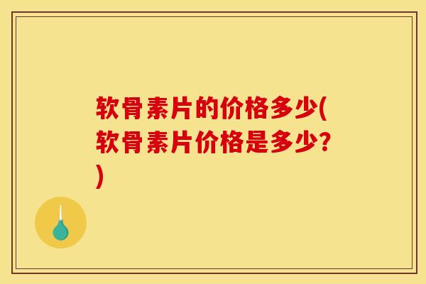 软骨素片的价格多少(软骨素片价格是多少？)