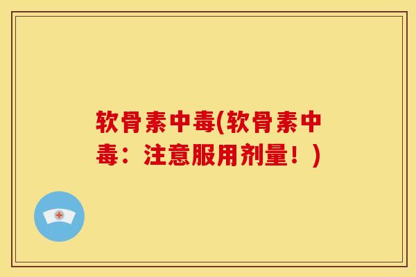 软骨素中毒(软骨素中毒：注意服用剂量！)