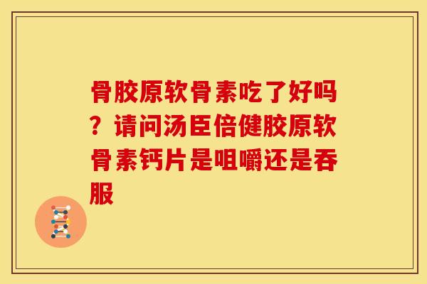 骨胶原软骨素吃了好吗？请问汤臣倍健胶原软骨素钙片是咀嚼还是吞服