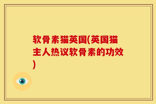 软骨素猫英国(英国猫主人热议软骨素的功效)