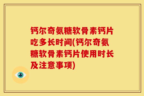 钙尔奇氨糖软骨素钙片吃多长时间(钙尔奇氨糖软骨素钙片使用时长及注意事项)