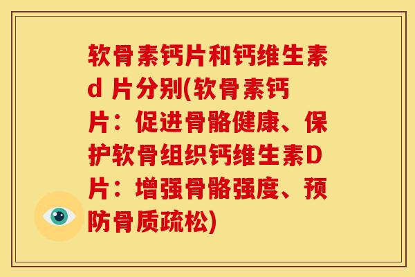 软骨素钙片和钙维生素d 片分别(软骨素钙片：促进骨骼健康、保护软骨组织钙维生素D片：增强骨骼强度、预防骨质疏松)