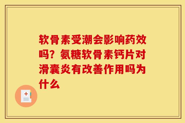 软骨素受潮会影响药效吗？氨糖软骨素钙片对滑囊炎有改善作用吗为什么