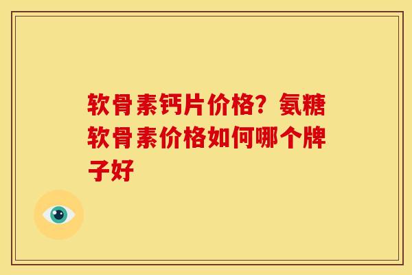软骨素钙片价格？氨糖软骨素价格如何哪个牌子好