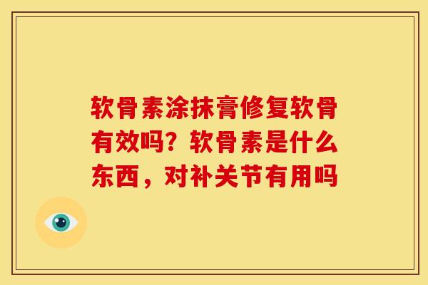 软骨素涂抹膏修复软骨有效吗？软骨素是什么东西，对补关节有用吗