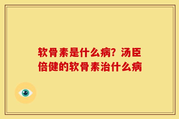 软骨素是什么病？汤臣倍健的软骨素治什么病