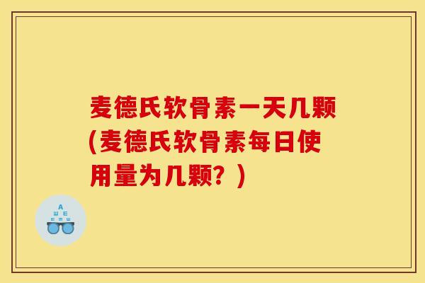 麦德氏软骨素一天几颗(麦德氏软骨素每日使用量为几颗？)