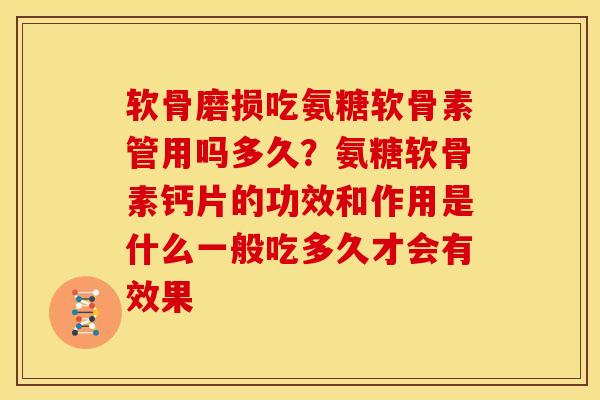 软骨磨损吃氨糖软骨素管用吗多久？氨糖软骨素钙片的功效和作用是什么一般吃多久才会有效果
