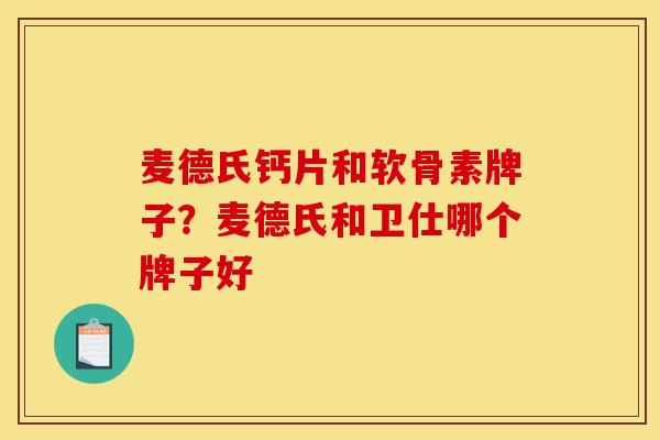 麦德氏钙片和软骨素牌子？麦德氏和卫仕哪个牌子好