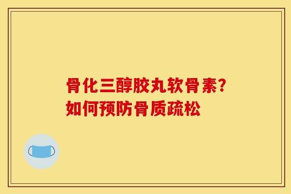 骨化三醇胶丸软骨素？如何预防骨质疏松