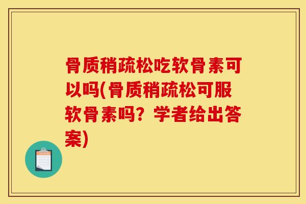 骨质稍疏松吃软骨素可以吗(骨质稍疏松可服软骨素吗？学者给出答案)