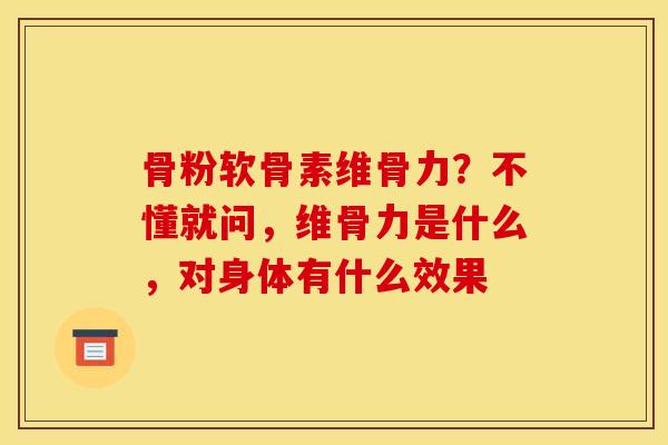骨粉软骨素维骨力？不懂就问，维骨力是什么，对身体有什么效果